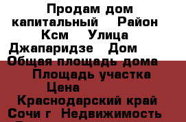 Продам дом капитальный  › Район ­ Ксм  › Улица ­ Джапаридзе › Дом ­ 14 › Общая площадь дома ­ 250 › Площадь участка ­ 13 › Цена ­ 8 500 000 - Краснодарский край, Сочи г. Недвижимость » Дома, коттеджи, дачи продажа   . Краснодарский край,Сочи г.